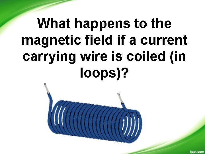 What happens to the magnetic field if a current carrying wire is coiled (in