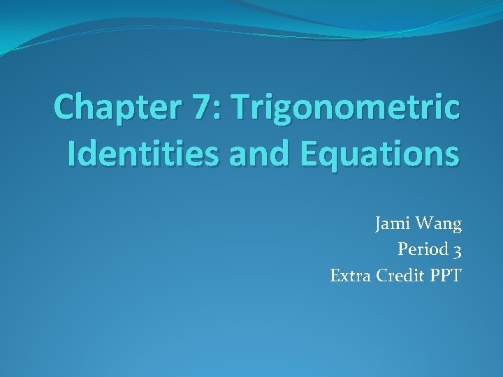 Chapter 7: Trigonometric Identities and Equations Jami Wang Period 3 Extra Credit PPT 