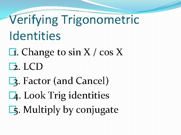 Verifying Trigonometric Identities � 1. Change to sin X / cos X � 2.