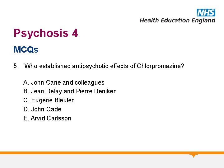 Psychosis 4 MCQs 5. Who established antipsychotic effects of Chlorpromazine? A. John Cane and