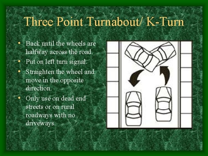 Three Point Turnabout/ K-Turn • Back until the wheels are halfway across the road.