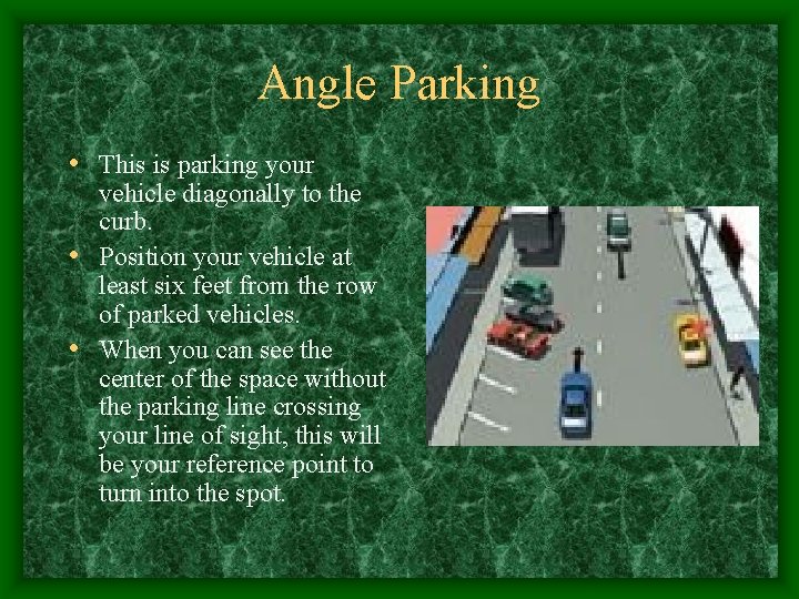 Angle Parking • This is parking your vehicle diagonally to the curb. • Position