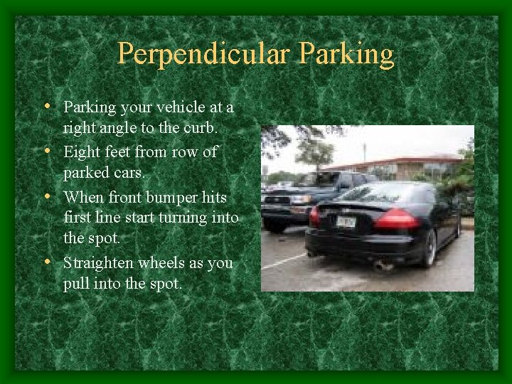 Perpendicular Parking • Parking your vehicle at a right angle to the curb. •