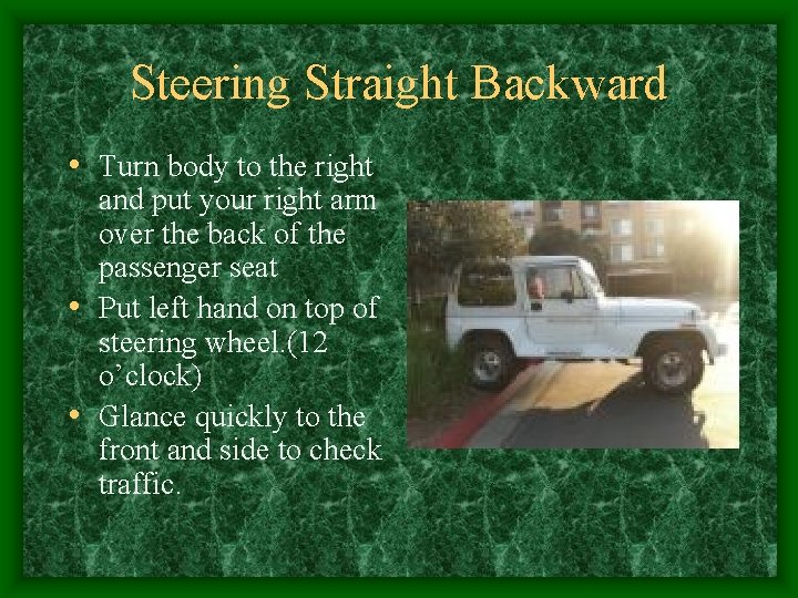 Steering Straight Backward • Turn body to the right and put your right arm