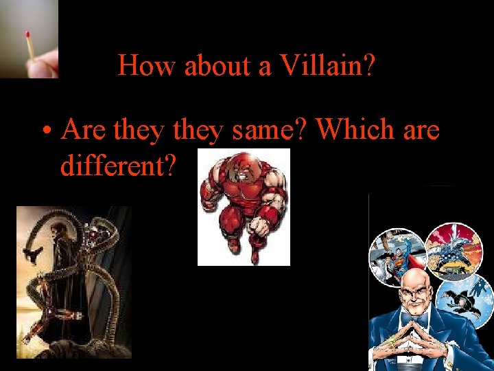 How about a Villain? • Are they same? Which are different? 