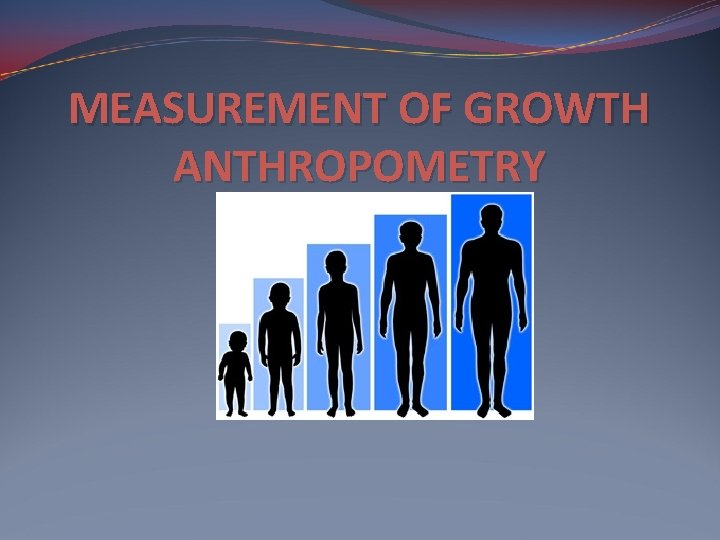 MEASUREMENT OF GROWTH ANTHROPOMETRY 