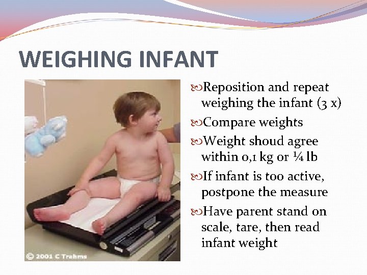 WEIGHING INFANT Reposition and repeat weighing the infant (3 x) Compare weights Weight shoud