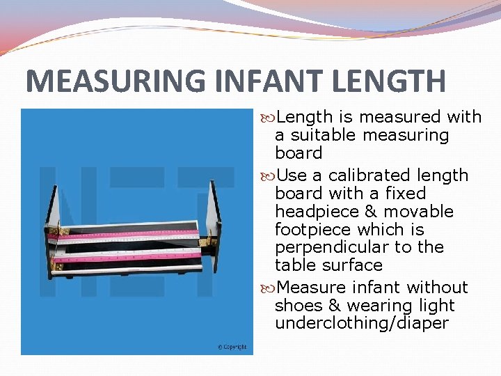 MEASURING INFANT LENGTH Length is measured with a suitable measuring board Use a calibrated