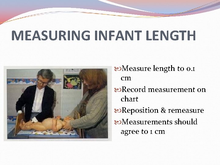 MEASURING INFANT LENGTH Measure length to 0. 1 cm Record measurement on chart Reposition