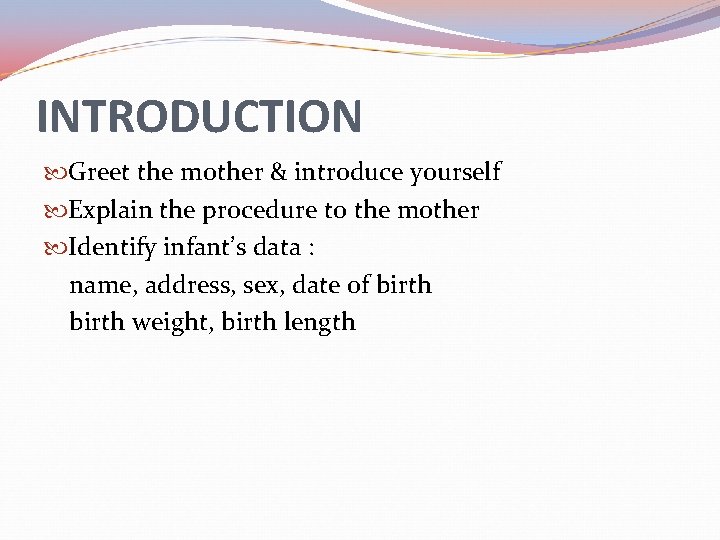 INTRODUCTION Greet the mother & introduce yourself Explain the procedure to the mother Identify