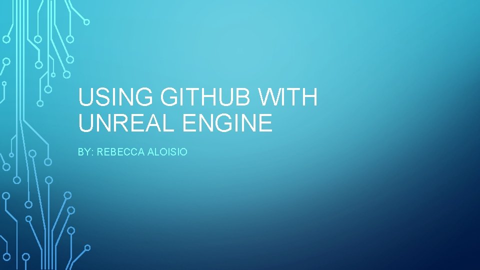USING GITHUB WITH UNREAL ENGINE BY REBECCA ALOISIO