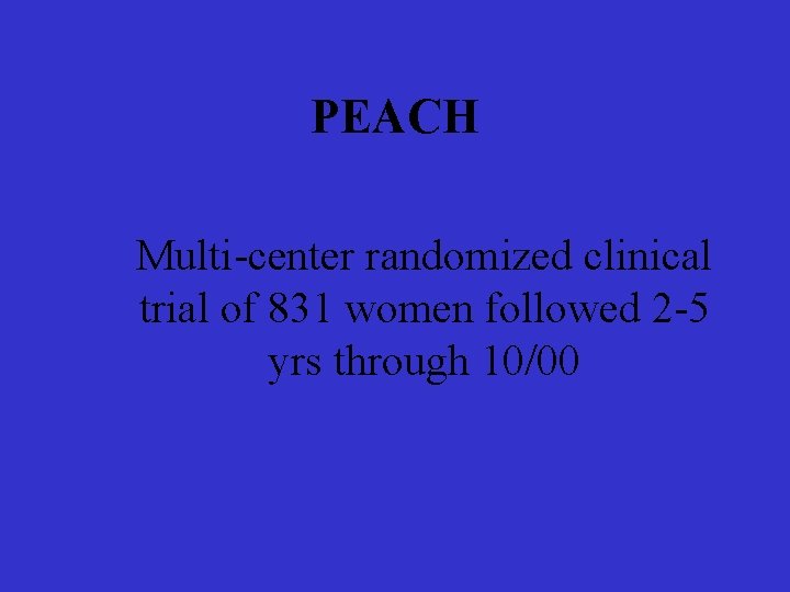 PEACH Multi-center randomized clinical trial of 831 women followed 2 -5 yrs through 10/00