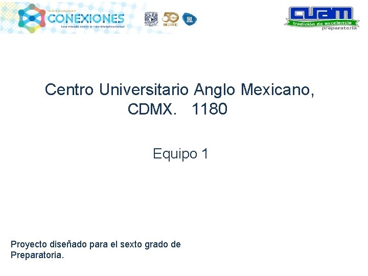 Centro Universitario Anglo Mexicano, CDMX. 1180 Equipo 1 Proyecto diseñado para el sexto grado