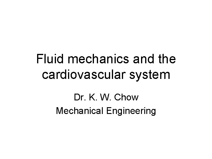 Fluid mechanics and the cardiovascular system Dr. K. W. Chow Mechanical Engineering 