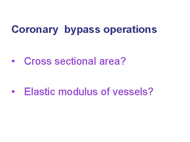 Coronary bypass operations • Cross sectional area? • Elastic modulus of vessels? 