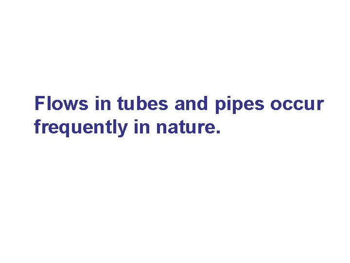Flows in tubes and pipes occur frequently in nature. 