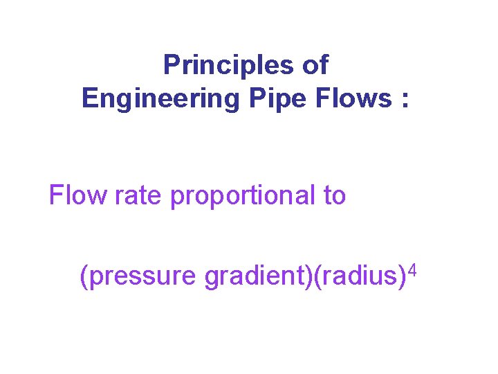 Principles of Engineering Pipe Flows : Flow rate proportional to (pressure gradient)(radius)4 