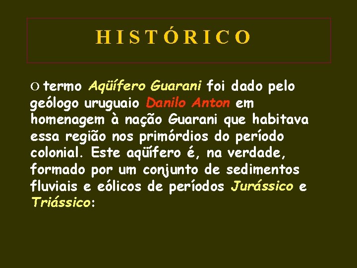 HISTÓRICO O termo Aqüífero Guarani foi dado pelo geólogo uruguaio Danilo Anton em homenagem