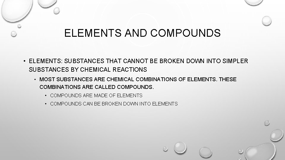 ELEMENTS AND COMPOUNDS • ELEMENTS: SUBSTANCES THAT CANNOT BE BROKEN DOWN INTO SIMPLER SUBSTANCES