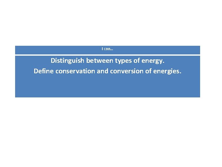 I can… Distinguish between types of energy. Define conservation and conversion of energies. 