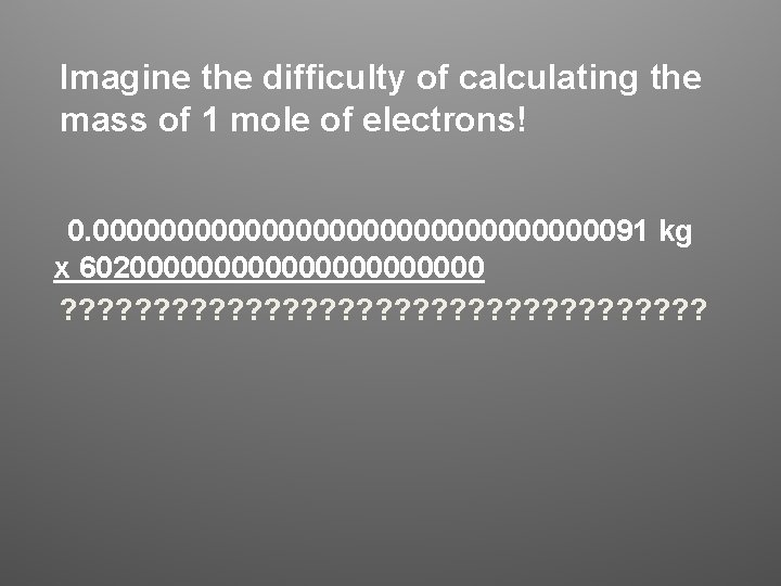 Imagine the difficulty of calculating the mass of 1 mole of electrons! 0. 000000000000000091 Imagine the difficulty of calculating the mass of 1 mole of electrons! 0. 000000000000000091