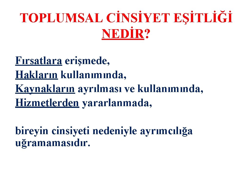 TOPLUMSAL CİNSİYET EŞİTLİĞİ NEDİR? Fırsatlara erişmede, Hakların kullanımında, Kaynakların ayrılması ve kullanımında, Hizmetlerden yararlanmada,