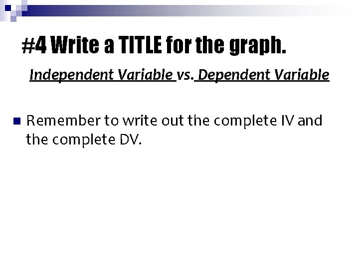 #4 Write a TITLE for the graph. Independent Variable vs. Dependent Variable n Remember