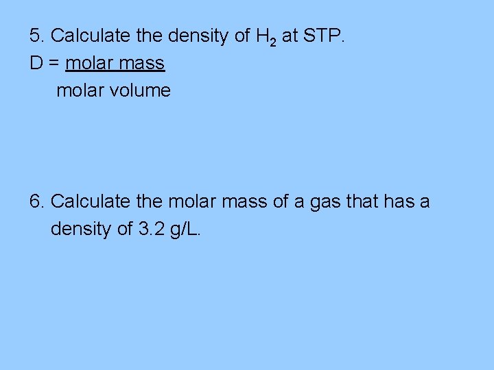 5. Calculate the density of H 2 at STP. D = molar mass molar