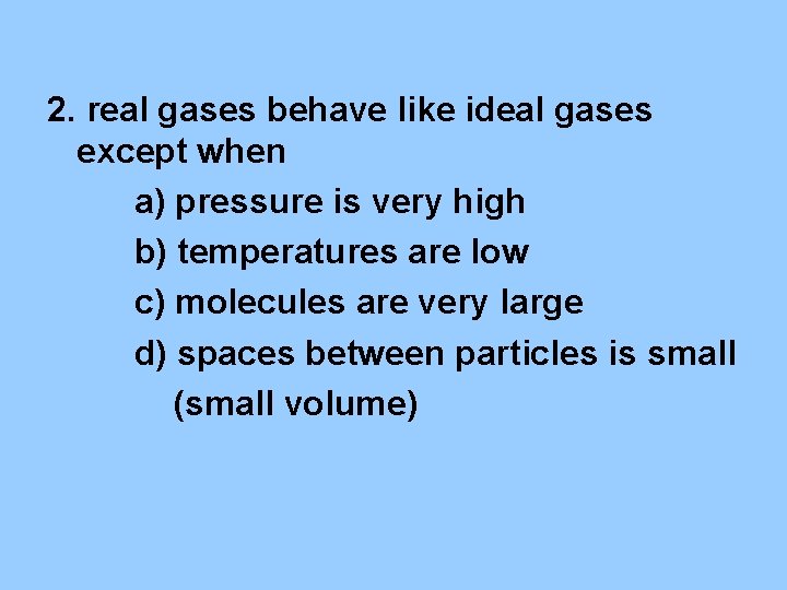 2. real gases behave like ideal gases except when a) pressure is very high