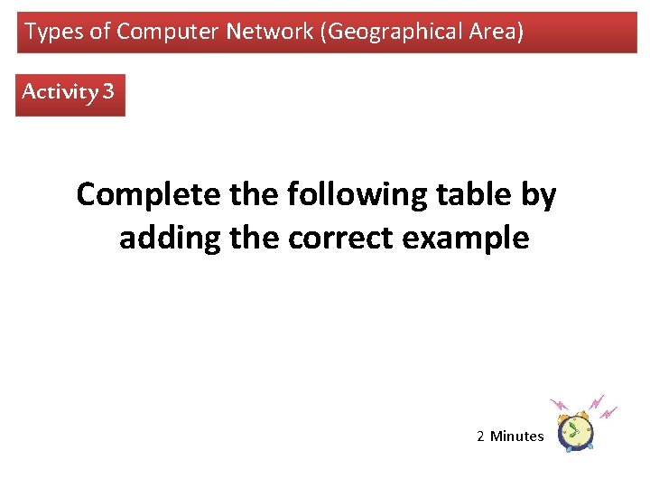 Types of Computer Network (Geographical Area) Activity 3 Complete the following table by adding