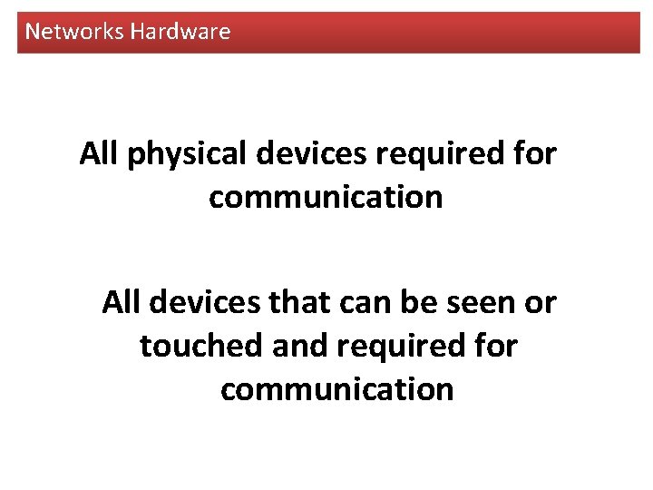 Networks Hardware All physical devices required for communication All devices that can be seen