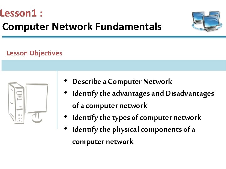 Lesson 1 : Computer Network Fundamentals Lesson Objectives • Describe a Computer Network •