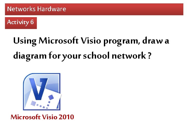 Networks Hardware Activity 6 Using Microsoft Visio program, draw a diagram for your school