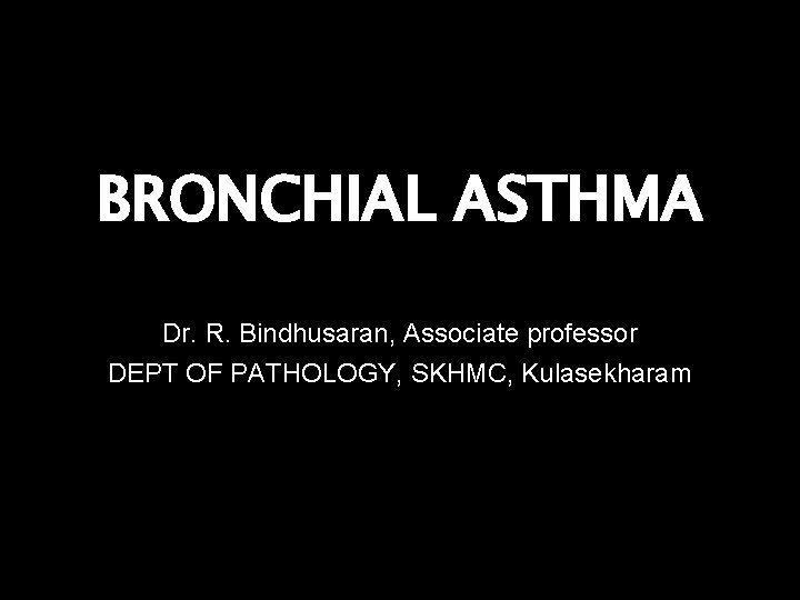 BRONCHIAL ASTHMA Dr. R. Bindhusaran, Associate professor DEPT OF PATHOLOGY, SKHMC, Kulasekharam 