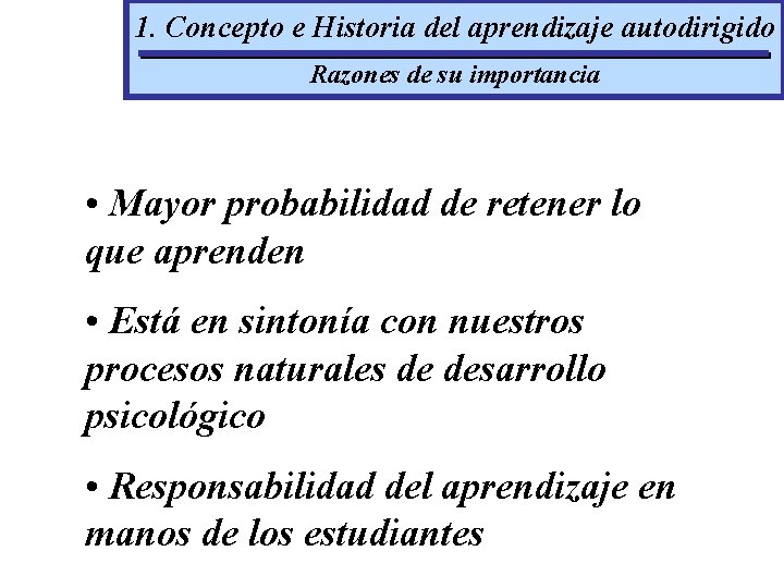 1. Concepto e Historia del aprendizaje autodirigido Razones de su importancia • Mayor probabilidad