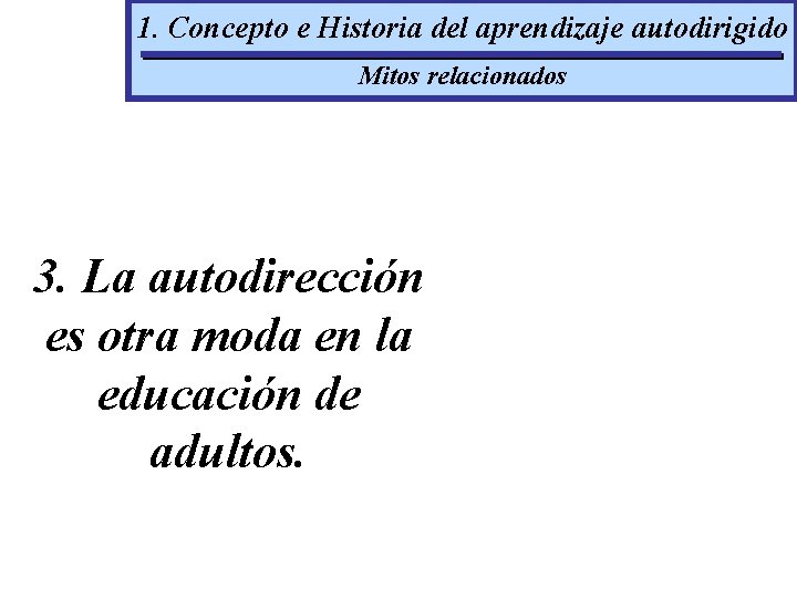 1. Concepto e Historia del aprendizaje autodirigido Mitos relacionados 3. La autodirección es otra
