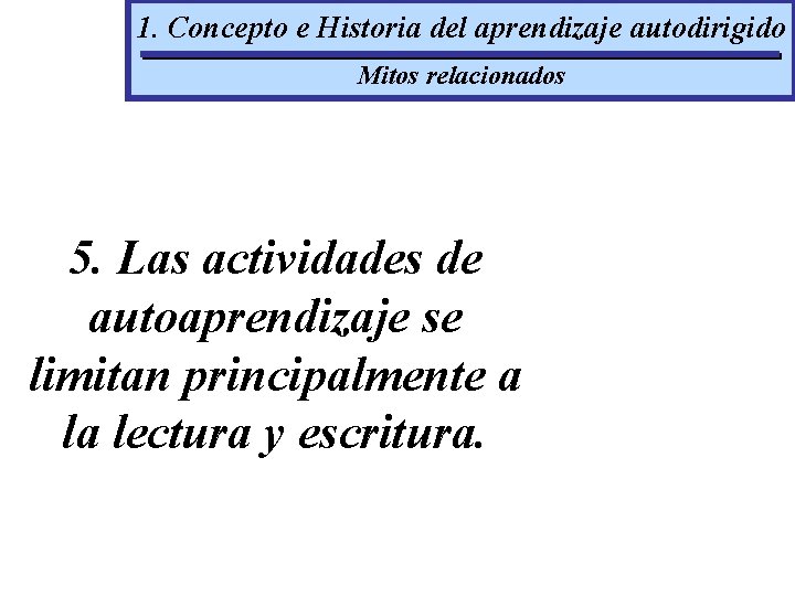 1. Concepto e Historia del aprendizaje autodirigido Mitos relacionados 5. Las actividades de autoaprendizaje