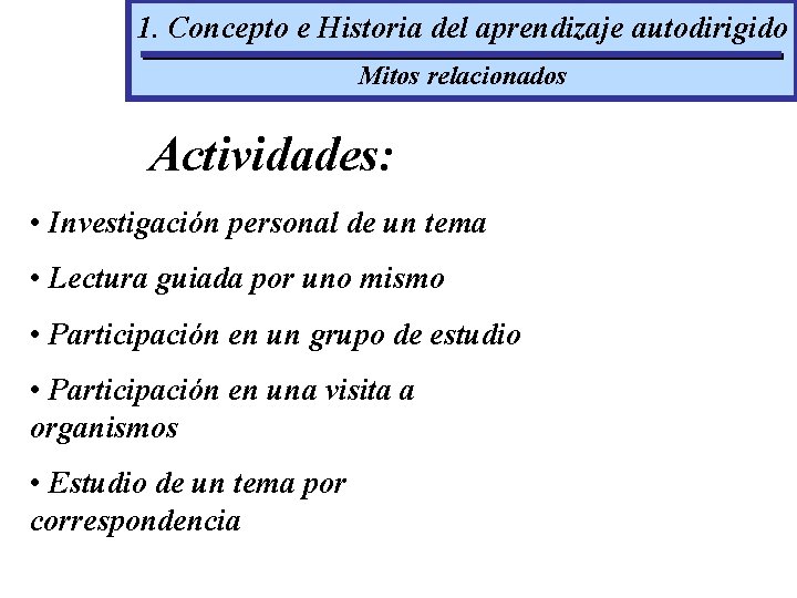 1. Concepto e Historia del aprendizaje autodirigido Mitos relacionados Actividades: • Investigación personal de