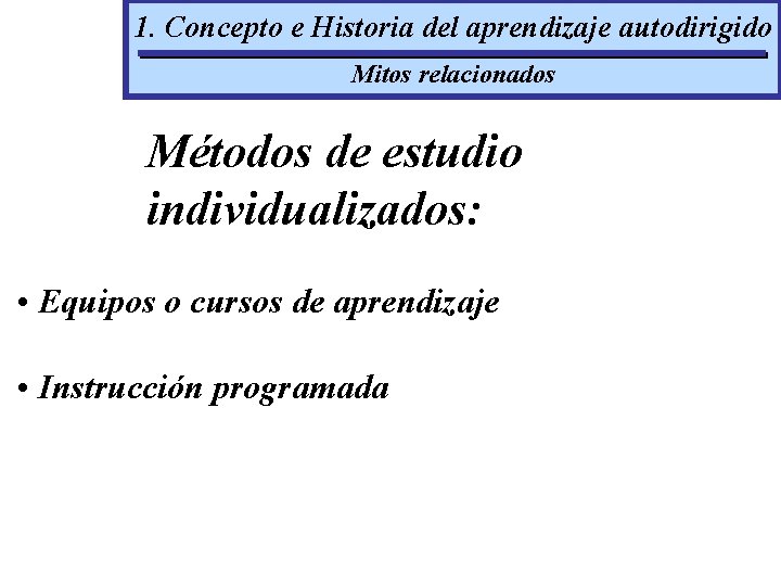 1. Concepto e Historia del aprendizaje autodirigido Mitos relacionados Métodos de estudio individualizados: •