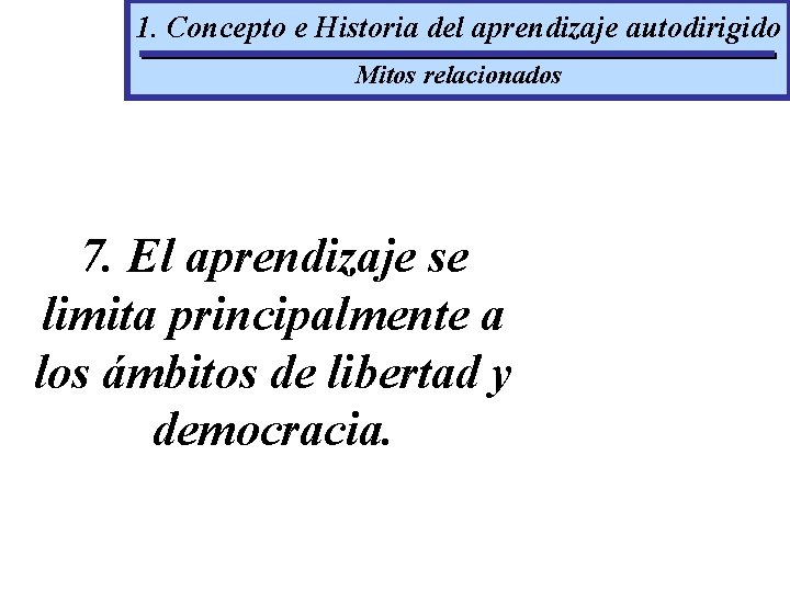 1. Concepto e Historia del aprendizaje autodirigido Mitos relacionados 7. El aprendizaje se limita