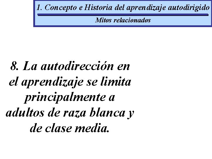 1. Concepto e Historia del aprendizaje autodirigido Mitos relacionados 8. La autodirección en el