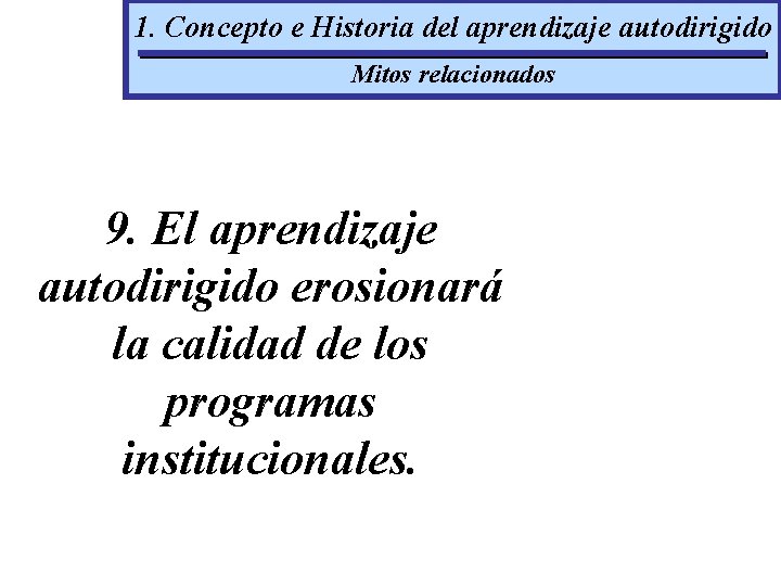 1. Concepto e Historia del aprendizaje autodirigido Mitos relacionados 9. El aprendizaje autodirigido erosionará