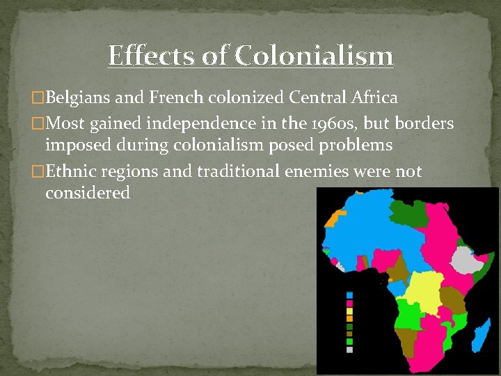 Effects of Colonialism �Belgians and French colonized Central Africa �Most gained independence in the