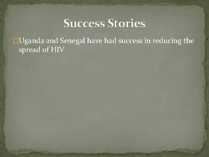 Success Stories �Uganda and Senegal have had success in reducing the spread of HIV