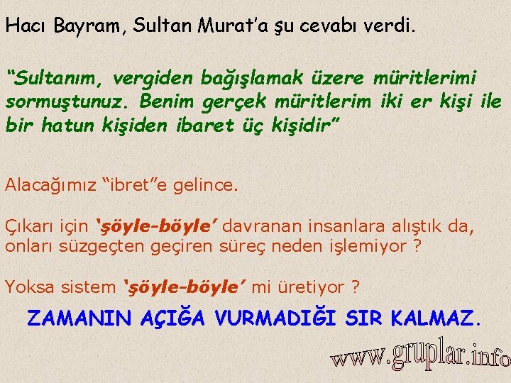 Hacı Bayram, Sultan Murat’a şu cevabı verdi. “Sultanım, vergiden bağışlamak üzere müritlerimi sormuştunuz. Benim