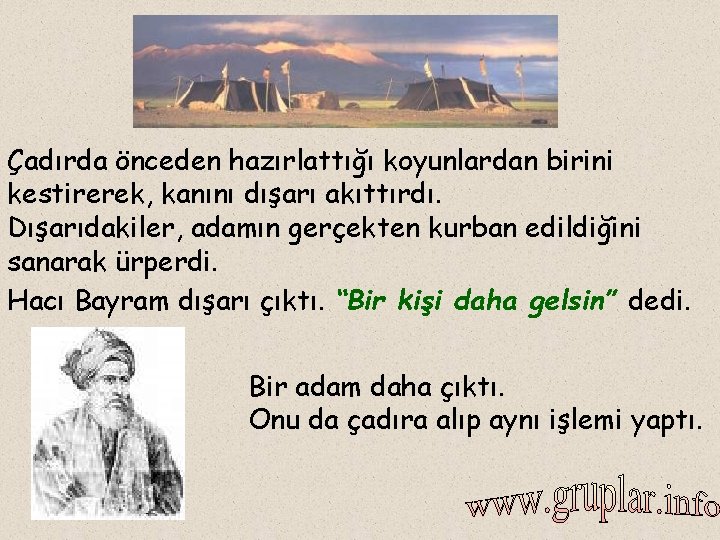 Çadırda önceden hazırlattığı koyunlardan birini kestirerek, kanını dışarı akıttırdı. Dışarıdakiler, adamın gerçekten kurban edildiğini