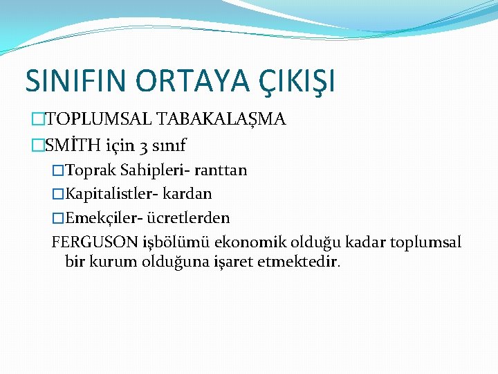 SINIFIN ORTAYA ÇIKIŞI �TOPLUMSAL TABAKALAŞMA �SMİTH için 3 sınıf �Toprak Sahipleri- ranttan �Kapitalistler- kardan