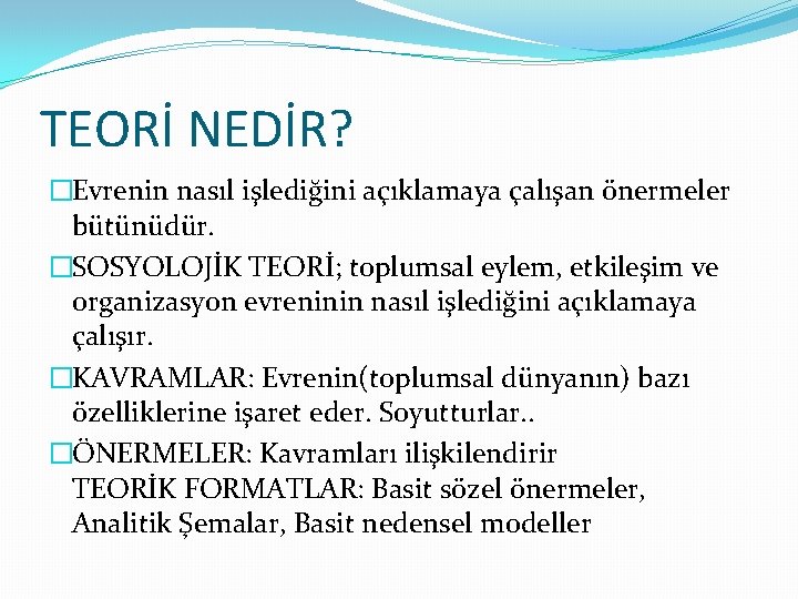 TEORİ NEDİR? �Evrenin nasıl işlediğini açıklamaya çalışan önermeler bütünüdür. �SOSYOLOJİK TEORİ; toplumsal eylem, etkileşim