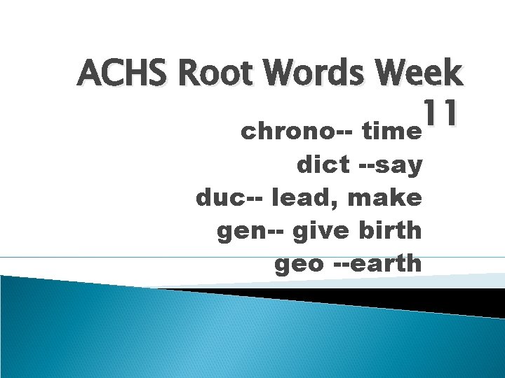 ACHS Root Words Week 11 chrono-- time dict --say duc-- lead, make gen-- give