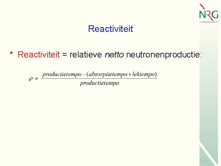 Reactiviteit * Reactiviteit = relatieve netto neutronenproductie: 